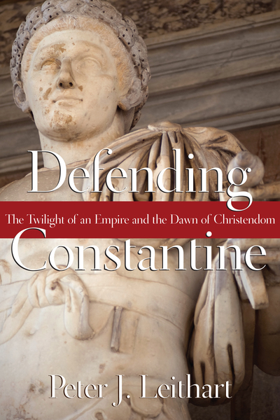 Defending Constantine: The Twilight of an Empire and the Dawn of Christendom