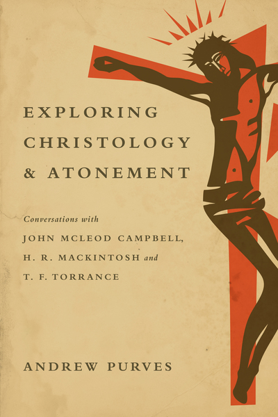 Exploring Christology and Atonement: Conversations with John McLeod Campbell, H. R. Mackintosh and T. F. Torrance