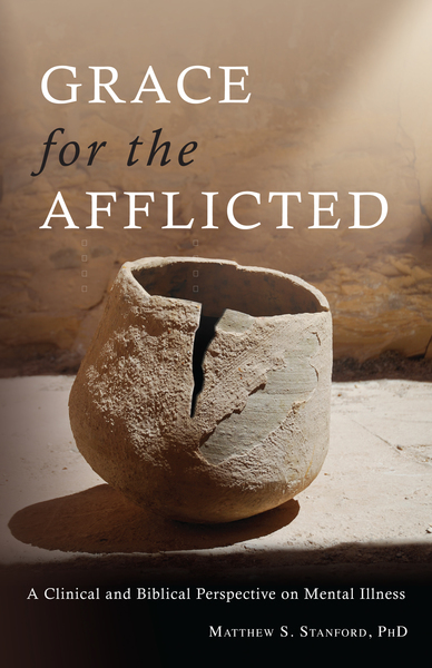 Grace for the Afflicted A Clinical and Biblical Perspective on Mental Illness