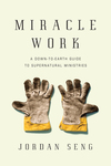 Miracle Work: A Down-to-Earth Guide to Supernatural Ministries