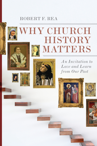 Why Church History Matters: An Invitation to Love and Learn from Our Past