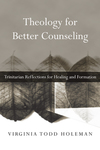 Theology for Better Counseling: Trinitarian Reflections for Healing and Formation