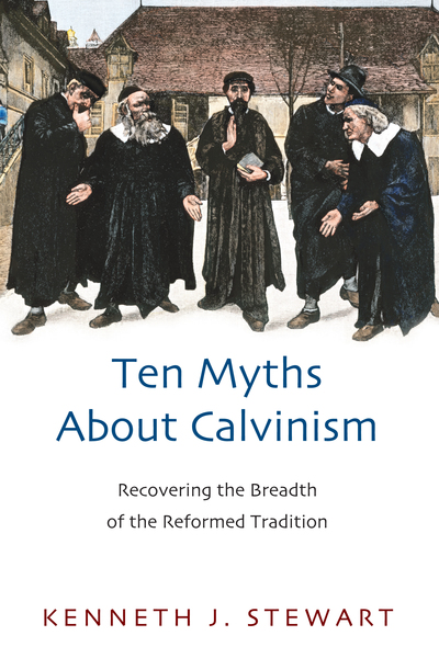 Ten Myths About Calvinism Recovering the Breadth of the Reformed Tradition