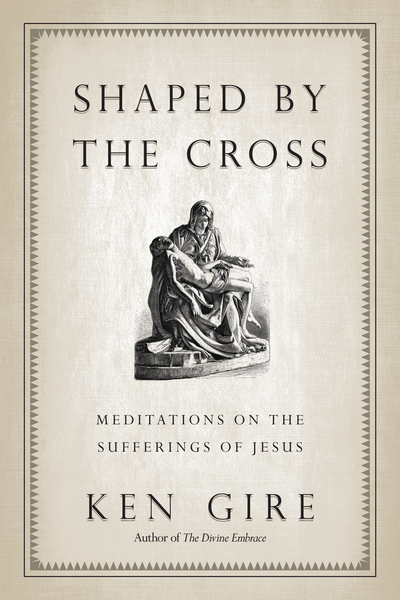 Shaped by the Cross Meditations on the Sufferings of Jesus
