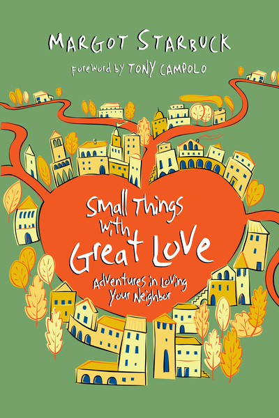 Small Things with Great Love: Adventures in Loving Your Neighbor