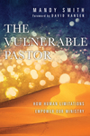 The Vulnerable Pastor: How Human Limitations Empower Our Ministry