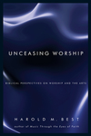 Unceasing Worship: Biblical Perspectives on Worship and the Arts