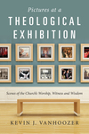 Pictures at a Theological Exhibition: Scenes of the Church's Worship, Witness and Wisdom