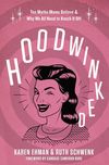Hoodwinked: Ten Myths Moms Believe and   Why We All Need To Knock It Off