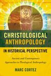 Christological Anthropology in Historical Perspective: Ancient and Contemporary Approaches to Theological Anthropology