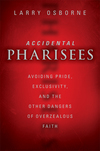 Accidental Pharisees: Avoiding Pride, Exclusivity, and the Other Dangers of Overzealous Faith