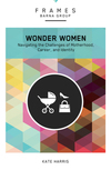Wonder Women (Frames Series): Navigating the Challenges of Motherhood, Career, and Identity