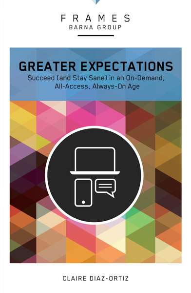 Greater Expectations (Frames Series): Succeed (and Stay Sane) in an On-Demand, All-Access, Always-On Age