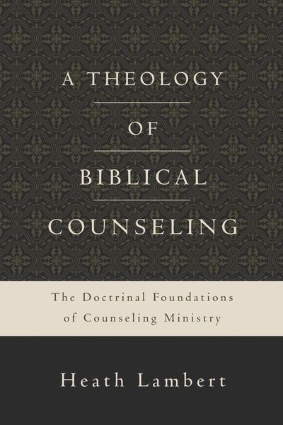 Theology of Biblical Counseling: The Doctrinal Foundations of Counseling Ministry