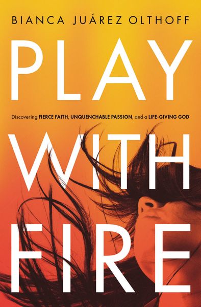 Play with Fire: Discovering Fierce Faith, Unquenchable Passion and a Life-Giving God