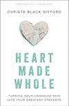 Heart Made Whole: Turning Your Unhealed Pain into Your Greatest Strength