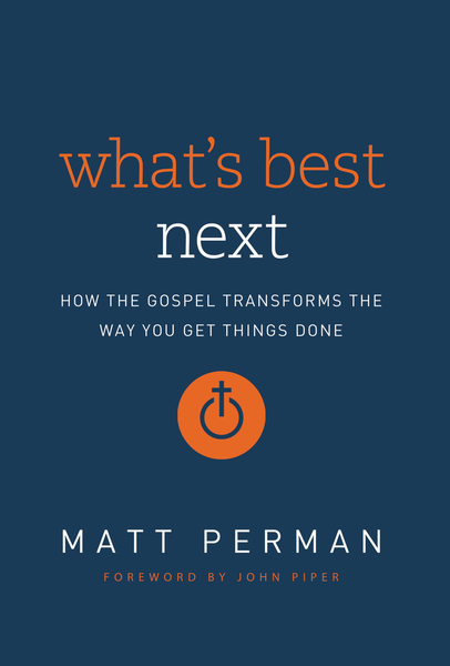 What's Best Next: How the Gospel Transforms the Way You Get Things Done