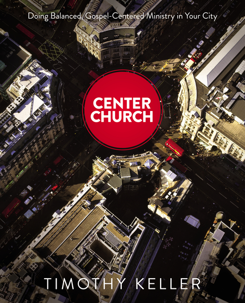 Center Church: Doing Balanced, Gospel-Centered Ministry in Your City