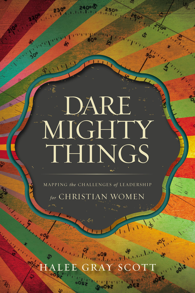 Dare Mighty Things: Mapping the Challenges of Leadership for Christian Women