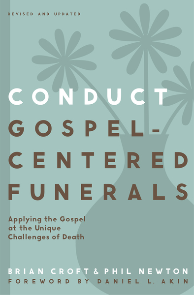 Conduct Gospel-Centered Funerals: Applying the Gospel at the Unique Challenges of Death