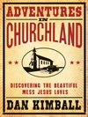 Adventures in Churchland: Finding Jesus in the Mess of Organized Religion