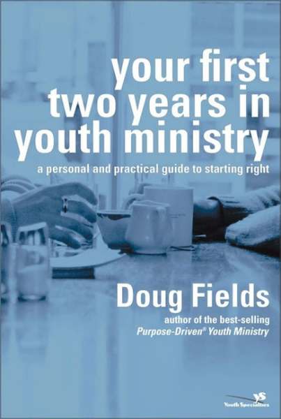 Your First Two Years in Youth Ministry: A Personal and Practical Guide to Starting Right