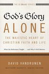 God's Glory Alone---The Majestic Heart of Christian Faith and Life