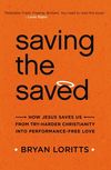 Saving the Saved: How Jesus Saves Us from Try-Harder Christianity into Performance-Free Love