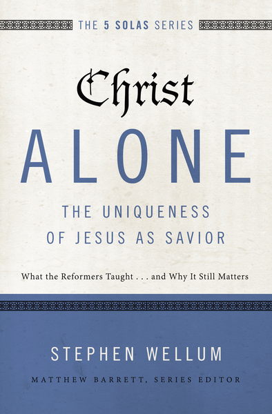 Christ Alone---The Uniqueness of Jesus as Savior: What the Reformers Taught...and Why It Still Matters