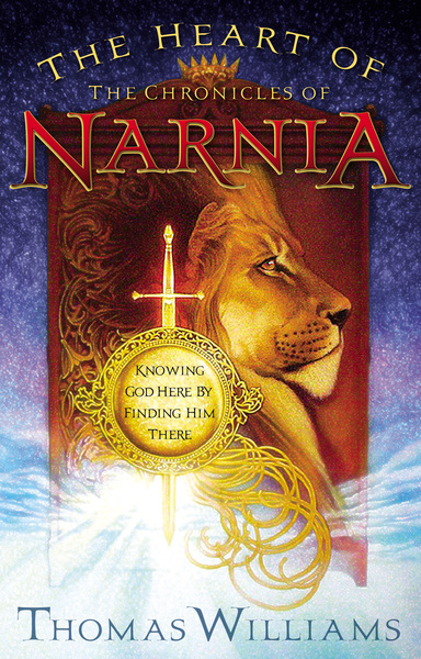 Heart of the Chronicles of Narnia: Knowing God Here by Finding Him There