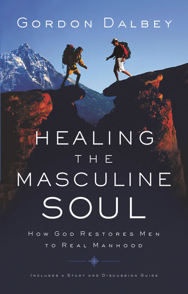 Healing the Masculine Soul: God's Restoration of Men to Real Manhood