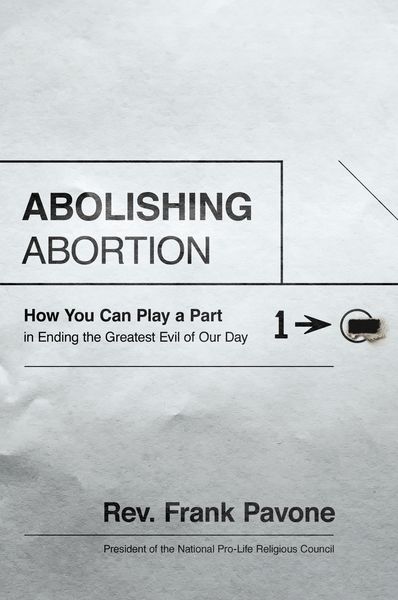 Abolishing Abortion: How You Can Play a Part in Ending the Greatest Evil of Our Day