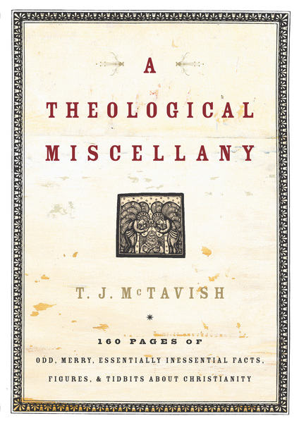 Theological Miscellany: 160 Pages of Odd, Merry, Essentially Inessential Facts, Figures, and Tidbits about Christianity