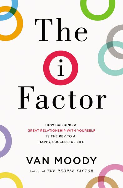 I Factor: How Building a Great Relationship with Yourself Is the Key to a Happy, Successful Life