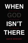 When God Isn't There: Why God Is Farther than You Think but Closer than You Dare Imagine