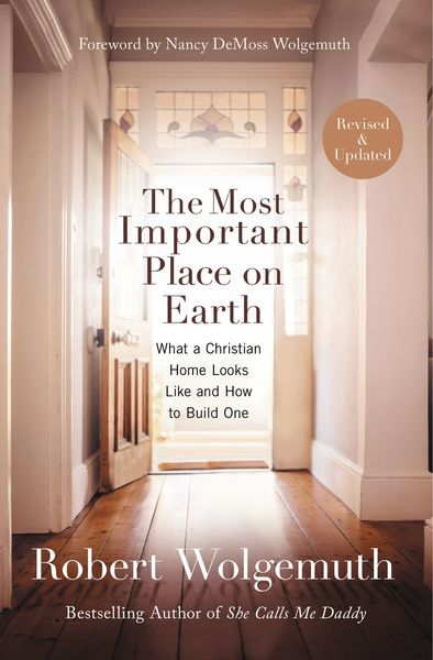 Most Important Place on Earth: What a Christian Home Looks Like and How to Build One