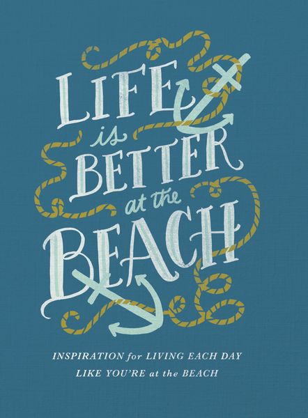 Life Is Better at the Beach: Inspirational Rules for Living Each Day Like You're at the Beach