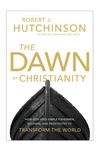 Dawn of Christianity: How God Used Simple Fishermen, Soldiers, and Prostitutes to Transform the World