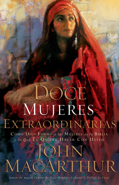 Doce mujeres extraordinarias: Cómo Dios formó a las mujeres de la Biblia y lo qué Él quiere hacer con usted