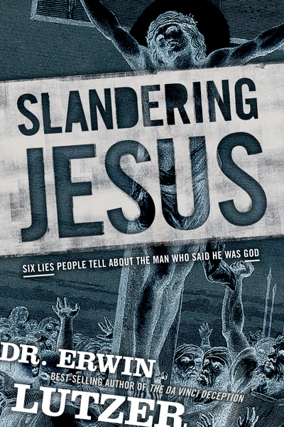 Slandering Jesus: Six Lies People Tell about the Man Who Said He Was God