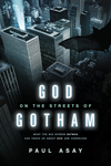 God on the Streets of Gotham: What the Big Screen Batman Can Teach Us about God and Ourselves