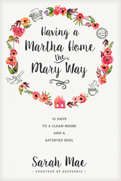 Having a Martha Home the Mary Way: 31 Days to a Clean House and a Satisfied Soul