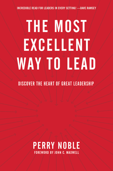 Most Excellent Way to Lead: Discover the Heart of Great Leadership