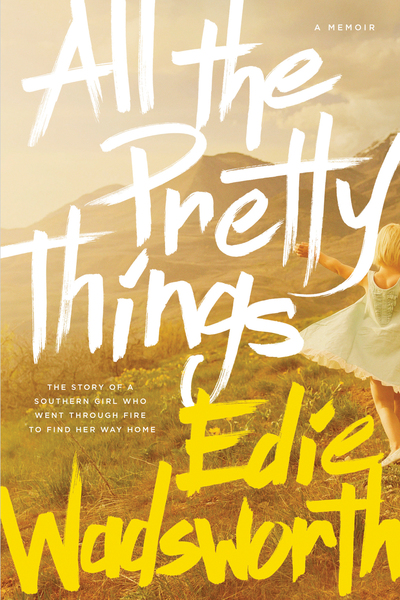 All the Pretty Things: The Story of a Southern Girl Who Went through Fire to Find Her Way Home