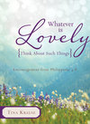 Whatever Is Lovely: Think about Such Things: Encouragement from Philippians 4:8
