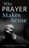 Why Prayer Makes Sense: In the Bible, in History, in Your Life Today