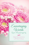 Encouraging Words for Mothers: Daily Devotions to Lift Mom's Soul