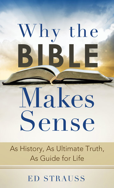 Why the Bible Makes Sense: As History, As Ultimate Truth, As Guide for Life