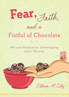 Fear, Faith, and a Fistful of Chocolate: Wit and Wisdom for Sidestepping Life's Worries