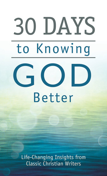 30 Days to Knowing God Better: Life-Changing Insights from Classic Christian Writers